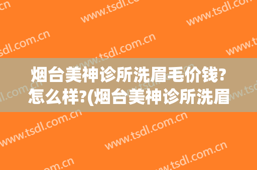烟台美神诊所洗眉毛价钱?怎么样?(烟台美神诊所洗眉毛价钱?怎么样啊)