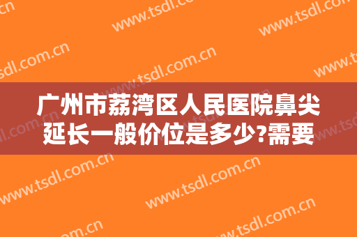 广州市荔湾区人民医院鼻尖延长一般价位是多少?需要多久恢复?
