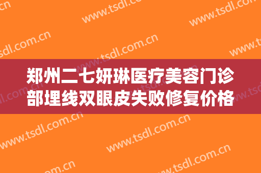 郑州二七妍琳医疗美容门诊部埋线双眼皮失败修复价格表!贵不贵?(郑州美林整形医院怎么样)