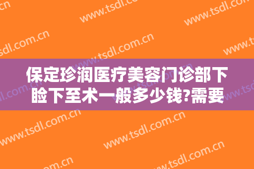 保定珍润医疗美容门诊部下睑下至术一般多少钱?需要多久恢复?