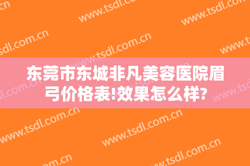 东莞市东城非凡美容医院眉弓价格表!效果怎么样?