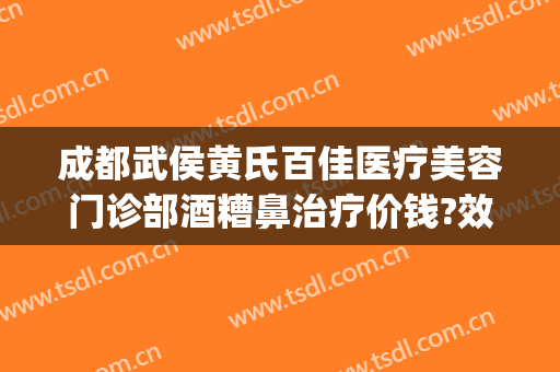 成都武侯黄氏百佳医疗美容门诊部酒糟鼻治疗价钱?效果怎么样?(三高有军训吗?)