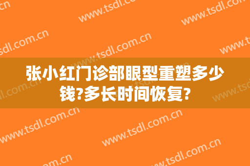 张小红门诊部眼型重塑多少钱?多长时间恢复?