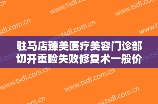 驻马店臻美医疗美容门诊部切开重睑失败修复术一般价位是多少?需要多久恢复?