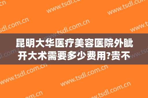 昆明大华医疗美容医院外眦开大术需要多少费用?贵不贵?(昆明大华美容整形医院)