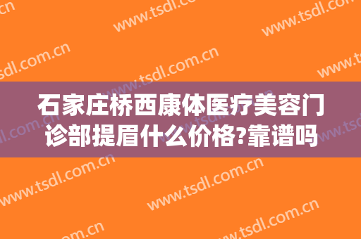 石家庄桥西康体医疗美容门诊部提眉什么价格?靠谱吗?(石家庄桥西康体医疗美容门诊部价格表)