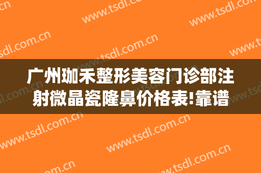 广州珈禾整形美容门诊部注射微晶瓷隆鼻价格表!靠谱吗?(众晶医疗美容整形医院)