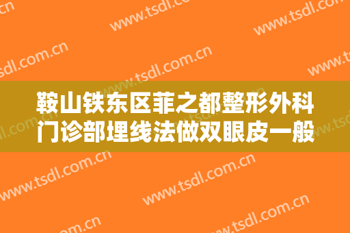 鞍山铁东区菲之都整形外科门诊部埋线法做双眼皮一般价位是多少钱?怎么样?