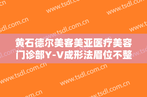 黄石德尔美客美亚医疗美容门诊部Y-V成形法眉位不整矫正术多少钱?效果怎么样?