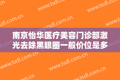 南京怡华医疗美容门诊部激光去除黑眼圈一般价位是多少?多长时间恢复?