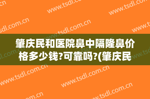肇庆民和医院鼻中隔隆鼻价格多少钱?可靠吗?(肇庆民和整形医院电话)