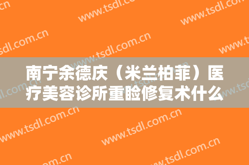 南宁余德庆（米兰柏菲）医疗美容诊所重睑修复术什么价格?效果怎么样?