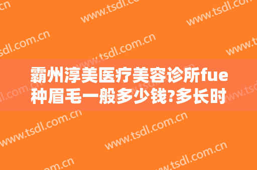 霸州淳美医疗美容诊所fue种眉毛一般多少钱?多长时间恢复?