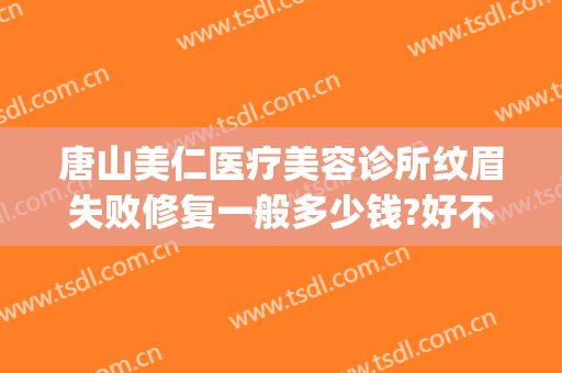 唐山美仁医疗美容诊所纹眉失败修复一般多少钱?好不好?(整容医院纹眉多少钱啊)