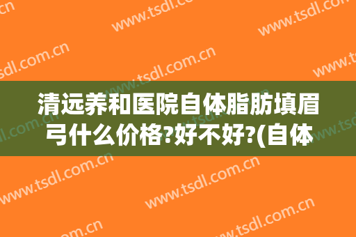 清远养和医院自体脂肪填眉弓什么价格?好不好?(自体脂肪丰眉弓)