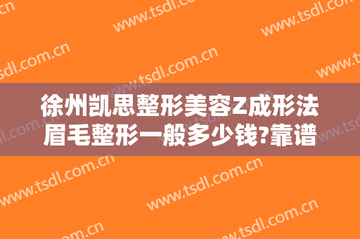 徐州凯思整形美容Z成形法眉毛整形一般多少钱?靠谱吗?