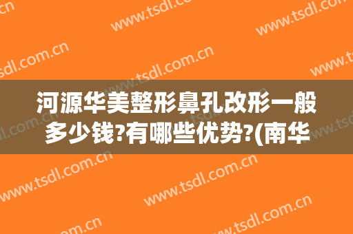 河源华美整形鼻孔改形一般多少钱?有哪些优势?(南华医生鼻整形)