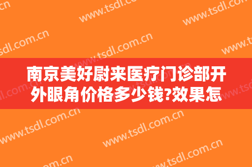 南京美好尉来医疗门诊部开外眼角价格多少钱?效果怎么样?