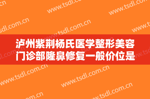 泸州紫荆杨氏医学整形美容门诊部隆鼻修复一般价位是多少费用?有哪些优势?