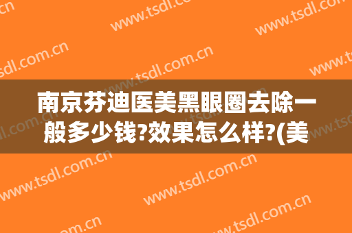 南京芬迪医美黑眼圈去除一般多少钱?效果怎么样?(美容院祛黑眼圈多少钱)
