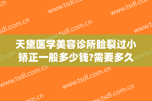 天黛医学美容诊所睑裂过小矫正一般多少钱?需要多久恢复?(天黛整形医院)