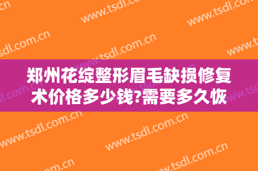 郑州花绽整形眉毛缺损修复术价格多少钱?需要多久恢复?