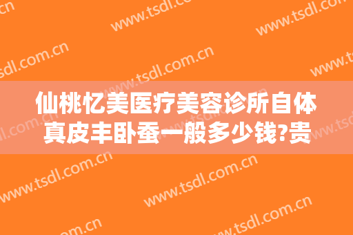 仙桃忆美医疗美容诊所自体真皮丰卧蚕一般多少钱?贵不贵?
