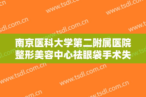 南京医科大学第二附属医院整形美容中心祛眼袋手术失败修复一般价位是多少?多长时间恢复?