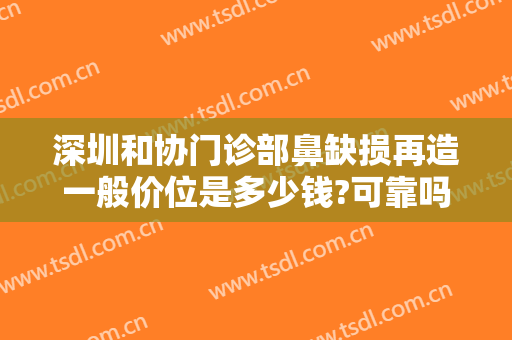 深圳和协门诊部鼻缺损再造一般价位是多少钱?可靠吗?