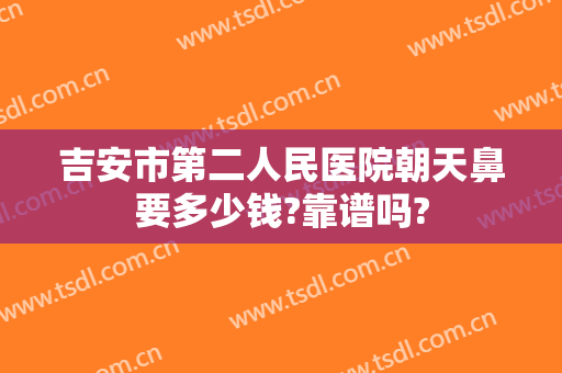 吉安市第二人民医院朝天鼻要多少钱?靠谱吗?