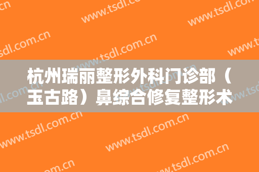杭州瑞丽整形外科门诊部（玉古路）鼻综合修复整形术一般多少钱?需要多久恢复?