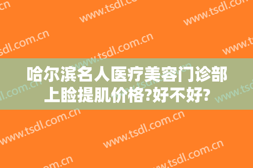 哈尔滨名人医疗美容门诊部上睑提肌价格?好不好?