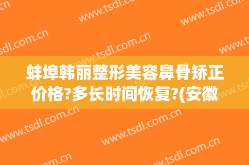 蚌埠韩丽整形美容鼻骨矫正价格?多长时间恢复?(安徽蚌埠韩丽整形医院)