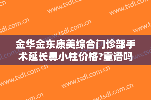 金华金东康美综合门诊部手术延长鼻小柱价格?靠谱吗?
