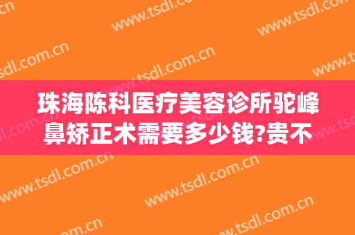 珠海陈科医疗美容诊所驼峰鼻矫正术需要多少钱?贵不贵?(珠海陈科医疗美容诊所有几位医生)
