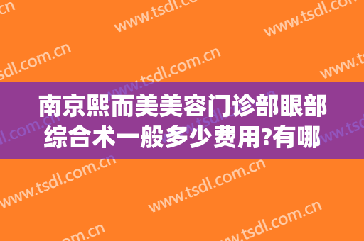 南京熙而美美容门诊部眼部综合术一般多少费用?有哪些优势?(南京眼部整形术医院哪家好)