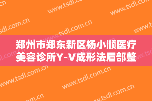 郑州市郑东新区杨小顺医疗美容诊所Y-V成形法眉部整形一般价位是多少费用?多长时间恢复?