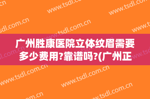 广州胜康医院立体纹眉需要多少费用?靠谱吗?(广州正规纹眉医院)