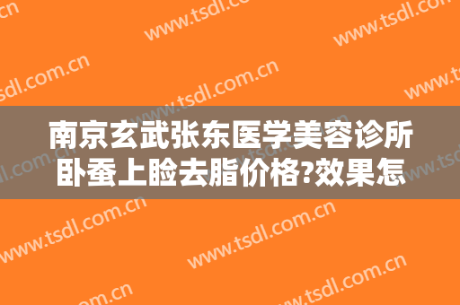 南京玄武张东医学美容诊所卧蚕上睑去脂价格?效果怎么样?