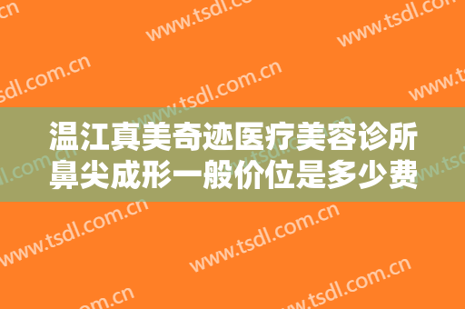 温江真美奇迹医疗美容诊所鼻尖成形一般价位是多少费用?效果怎么样?
