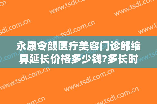 永康令颜医疗美容门诊部缩鼻延长价格多少钱?多长时间恢复?