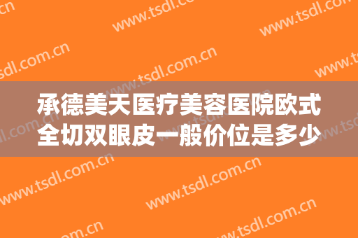 承德美天医疗美容医院欧式全切双眼皮一般价位是多少?靠谱吗?(承德口腔医院割双眼皮怎么样)