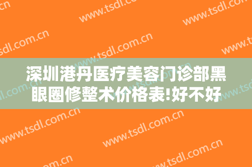 深圳港丹医疗美容门诊部黑眼圈修整术价格表!好不好?