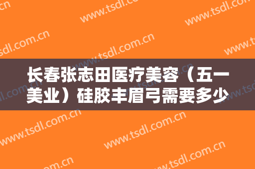 长春张志田医疗美容（五一美业）硅胶丰眉弓需要多少钱?多长时间恢复?