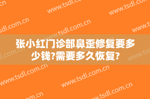 张小红门诊部鼻歪修复要多少钱?需要多久恢复?