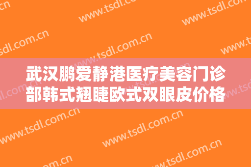 武汉鹏爱静港医疗美容门诊部韩式翘睫欧式双眼皮价格多少钱?靠谱吗?