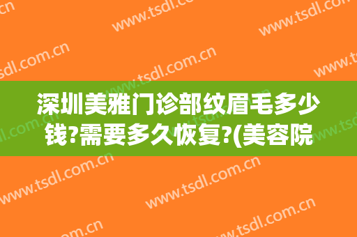 深圳美雅门诊部纹眉毛多少钱?需要多久恢复?(美容院纹眉毛)