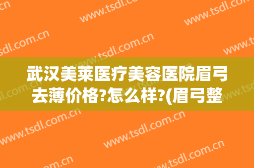 武汉美莱医疗美容医院眉弓去薄价格?怎么样?(眉弓整形多少钱)