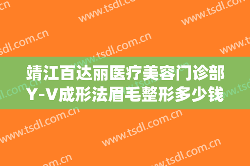 靖江百达丽医疗美容门诊部Y-V成形法眉毛整形多少钱?需要多久恢复?(百达丽医院整容)
