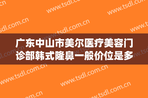 广东中山市美尔医疗美容门诊部韩式隆鼻一般价位是多少钱?怎么样?(5+25+9等于几)
